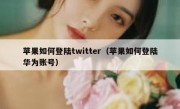 苹果如何登陆twitter（苹果如何登陆华为账号）