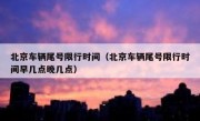 北京车辆尾号限行时间（北京车辆尾号限行时间早几点晚几点）