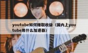youtube如何赚取收益（国内上youtube用什么加速器）