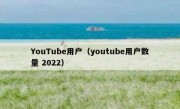 YouTube用户（youtube用户数量 2022）