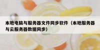 本地电脑与服务器文件同步软件（本地服务器与云服务器数据同步）