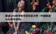 联通iptv拨号帐号密码多少啊（中国联通iptv账号密码）
