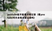 youtube能不能看访客记录（看youtube对方会有访客记录吗）