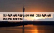 国外免费的服务器地址有哪些（国外免费的服务器地址有哪些呢）