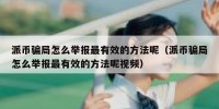 派币骗局怎么举报最有效的方法呢（派币骗局怎么举报最有效的方法呢视频）