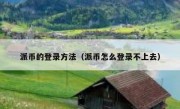 派币的登录方法（派币怎么登录不上去）