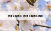 免费云服务器（免费云服务器试用）