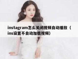 instagram怎么关闭视频自动播放（ins设置不自动加载视频）