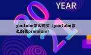 youtube怎么购买（youtube怎么购买premium）