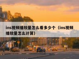 ins视频播放量怎么看多少个（ins视频播放量怎么计算）