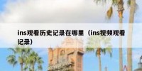 ins观看历史记录在哪里（ins视频观看记录）