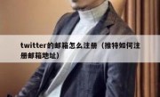 twitter的邮箱怎么注册（推特如何注册邮箱地址）