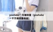 youtube一万播放量（youtube一千万播放量收益）