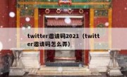 twitter邀请码2021（twitter邀请码怎么弄）