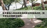 快手里加入粉丝团花钱吗安全吗是真的吗（快手粉丝团需要花钱吗）