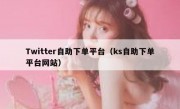 Twitter自助下单平台（ks自助下单平台网站）