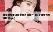 抖音增加播放量批量点赞软件（抖音批量点赞破解版app）
