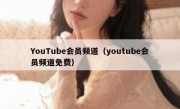 YouTube会员频道（youtube会员频道免费）