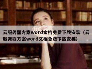 云服务器方案word文档免费下载安装（云服务器方案word文档免费下载安装）