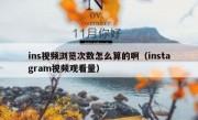 ins视频浏览次数怎么算的啊（instagram视频观看量）