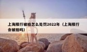 上海限行被拍怎么处罚2022年（上海限行会被拍吗）