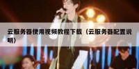云服务器使用视频教程下载（云服务器配置说明）