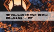 樱桃官网app连接手机没反应（樱桃app网络检测失败是什么原因）