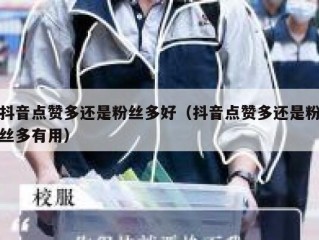 抖音点赞多还是粉丝多好（抖音点赞多还是粉丝多有用）