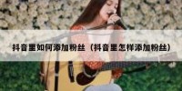 抖音里如何添加粉丝（抖音里怎样添加粉丝）