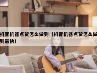 抖音机器点赞怎么做到（抖音机器点赞怎么做到最快）