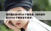 海外版抖音tiktok下载安卓（海外版抖音tiktok下载安卓不拔卡）