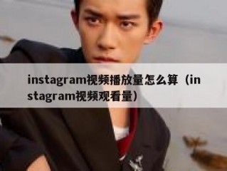 instagram视频播放量怎么算（instagram视频观看量）