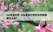 ins无法打开（ins无法打开华为手机相册怎么办）