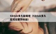 tiktok多久能提现（tiktok多久后可以看到收益）