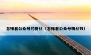 怎样看公众号的粉丝（怎样看公众号粉丝数）
