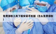 免费涨粉工具下载安装手机版（怎么免费涨粉）