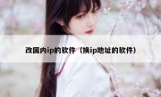 改国内ip的软件（换ip地址的软件）