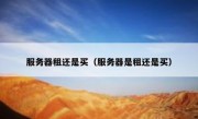 服务器租还是买（服务器是租还是买）
