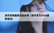 派币官网最新消息新闻（派币官方2026最新情况）