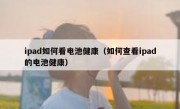 ipad如何看电池健康（如何查看ipad的电池健康）