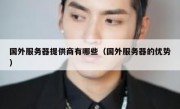 国外服务器提供商有哪些（国外服务器的优势）