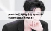 youtube订阅频道会员（youtube订阅频道会员有什么用）
