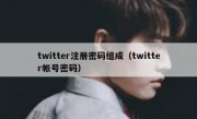 twitter注册密码组成（twitter帐号密码）