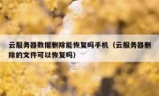 云服务器数据删除能恢复吗手机（云服务器删除的文件可以恢复吗）