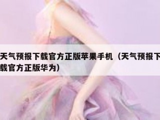 天气预报下载官方正版苹果手机（天气预报下载官方正版华为）