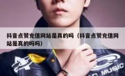 抖音点赞充值网站是真的吗（抖音点赞充值网站是真的吗吗）