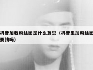 抖音加我粉丝团是什么意思（抖音里加粉丝团要钱吗）