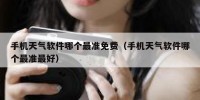 手机天气软件哪个最准免费（手机天气软件哪个最准最好）