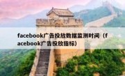 facebook广告投放数据监测时间（facebook广告投放指标）