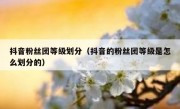 抖音粉丝团等级划分（抖音的粉丝团等级是怎么划分的）